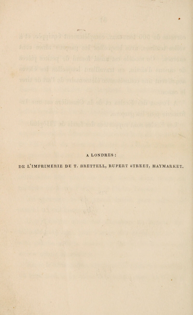A LONDRES: DE L’IMPRIMERIE DE T. BRETTELL, RUPERT STREET, HAYMARKET.