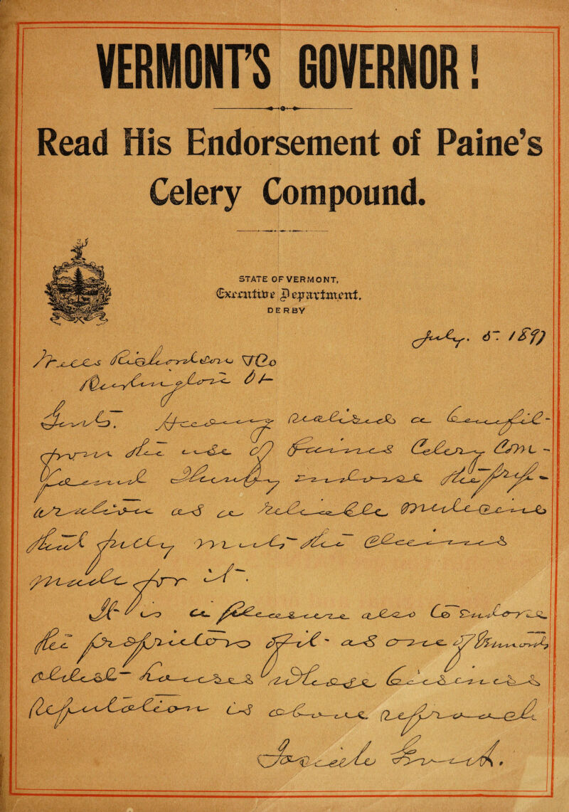 VERMONT'S GOVERNOR! Read His Endorsement of Paine’s Celery Compound. STATE OF VERMONT, (Dxmtftfce pejnixtment. DERBY ^ f£^- 0t- Mnr^L^~ <f~ t£f) 9 >> l_ ($^U£-c^£~ a_j2L~<2—-o C-&