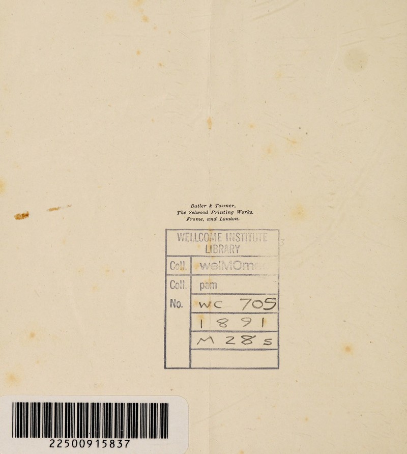 Butler Sc Tanner, The Selwood Printing Works, Frome, and London. WE ..LCGhE (NSTilusE I LIBRARY Poll 1 V 8 - fftf C -• 5 ^ Etc- Cell. No. : pSCil wc 7o5 1 « 91 A z &r s