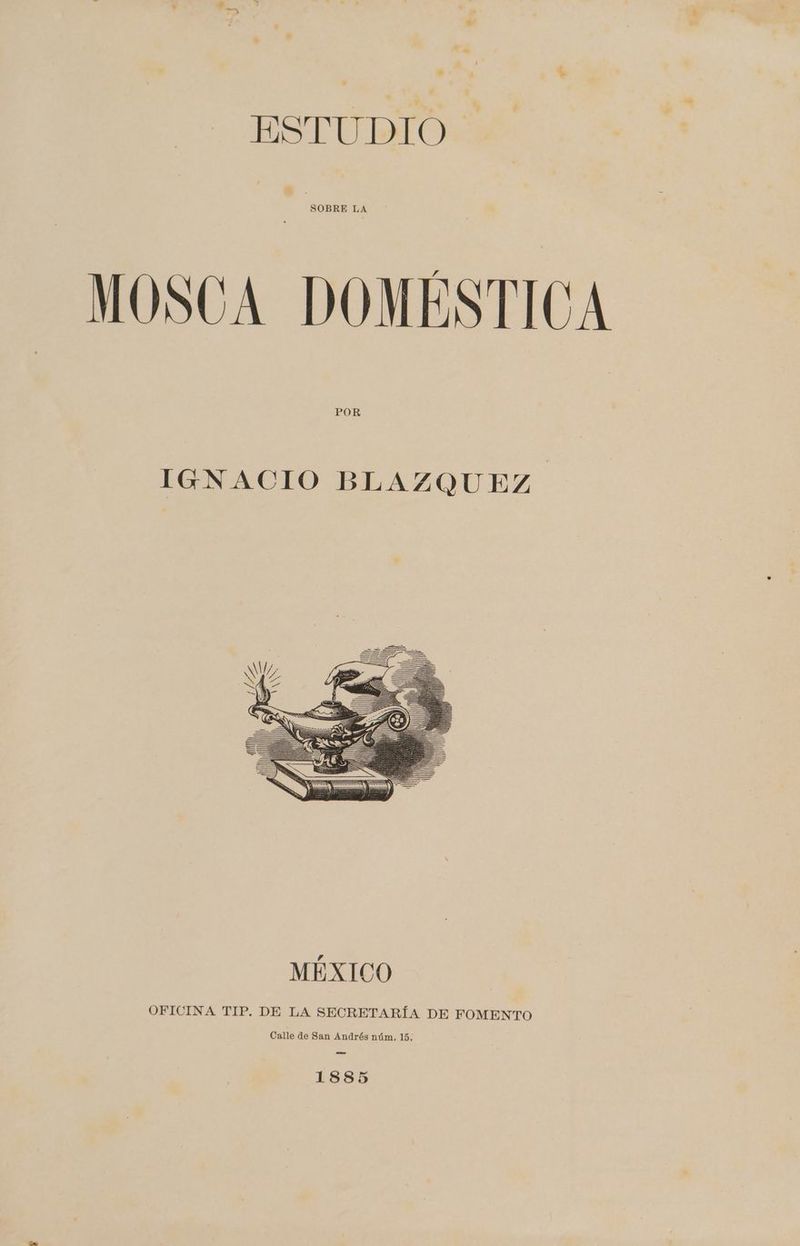 ESTUDIO SOBRE LA MOSCA DOMÉSTICA IGNACIO BLAZQUEZ. OFICINA TIP. DE LA SECRETARÍA DE FOMENTO Calle de San Andrés núm, 15. 1885