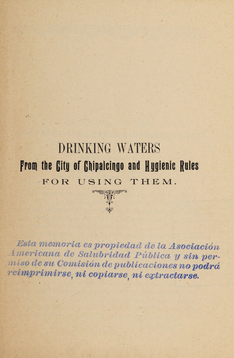 DRINKING WATERS From tie (it| or Clipalcingo and lutcaic Dales FOR USING THEM. S*5> : memoria espropiedad de la Asoeiacion Americana de Salubridad PubUca y sin per- ■misQ de au Comision de publicaciones no p&drd reimprimirsei ni copia/rset mi eqptractarse.