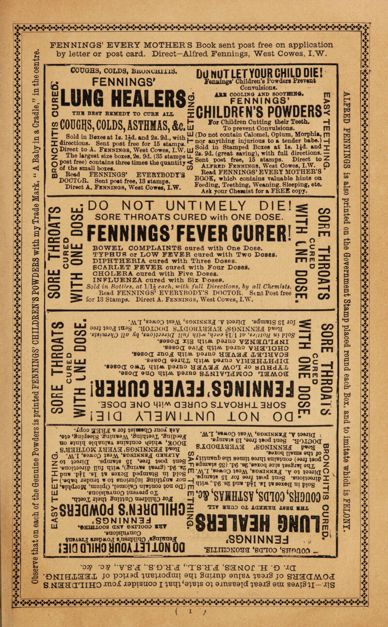 f Y f Y f f f f f f f f f f f Y f f f X If f f Y It t t f f t t f t t t t f f iY A, T i$ f $ f t t f t i.*. || jl I If it it if ♦» i A Y if if i iY Y f f f f f f f f Y f f K CD -f^> Pi CD O CD ra Pi CD I-H o=> ci f-t O ee .2 r= c3 PQ a c3 a> d EH >» a & * 02 Pd P3 s o Ph CO K W Pd « w o So ct> t—i ^3 W PH t3 ® -H> Pi •i—4 Pi P« 00 •rH CO CD »r* o Ph CD P •r-H Pi Pi <x> do ® -P> ^=1 o oj <x> Pi o -M cd A -p> ® & CD CO P O FENNINGS’ EVERY MOTHER'S Book sent post free on application by letter or post card. Direct—Alfred Fennings, West Cowes, I.W. Ferminga* Children’s Powders Prevent Convulsions. COOLING AND SOOTHING. FENNINGS’ iu m > COUGHS, COLDS, BttUJNcmiiS. DU NUTLETYOUR CHILD DIE! w FENNINGS’ “ .. ' SUMS HEALERSi O tub best bbmedy to cube all 5E CHILDREN’S POWDERS” 2 CODGflS, COLDS, ASTHMAS, &c.S ror To prevent Convulsions. m t Sold in Boxes at Is. lid. and 2s. 9d.( with £ <Do not «°?tai? 9al.omel; Opium, MorphU, ™ X directions. Sent post free lor 15 stamps.H §°T“yt^ng inj.uOUfl to a tender babe.)-j q Direct to A. Fennings, West Cowes, I.W. LU stamPe? ®cxe Z The largest size boxes, 2s. 9d. (35 stamps E ^9fd‘^ S to 5 ° KtaSSbSS 5°““t 7 3 aL«d fe™oS, wSf Oow«, I.W. O g tal B«Sl» EVERYBODY'S Read FENNINGS’ EVERY MOTHER’S DOCTOR. Sent post free, 13 stamps. Direct A. Fennings, West Cowes, I.W. BOOK, which contains valuable hints on Feeding, Teething, Weaning. Sleeping, eto. Ask your Chemist for a FREE copy. CO LU Q hi cc D o CO DO NOT UNTIMELY DIE! CO SORE THROATS CURED with ONE DOSE. “FENNINGS’FEVER CURER! BOWEL COMPLAINTS cured with One Dose. TYPHUS or LOW FEVER cured with Two Doses. DIPHTHERIA cured with Three Doses. SCARLET FEVER cured with Four Doses. CHOLERA cured with Five Doses. INFLUENZA cured with Six Doses. _ Sold in BottUs, at 1/1J each, with full Directions, by all Chemists, r/} Read FENNINGS’ EVERYBODY’S DOCTOR. Sent Post free ^ O c 33 m u CO ra m for 13 Stamps. Direct A. Fennings, West Cowes, I.W. m co CO LU Q iii DC D O ‘WI *S3Ai.0Q ‘S9NINN3JI 'V 10911(1 'sdUITJIg 81 JOJ 99ij isoj luas -aoxooa s.iaoaiaaAa .soNiNNaa p^a W •s^simnu 21° fiq. ‘suoi}09M(j unj mini ‘you? fx/l T° >SJtU°U u} Pl°S CZJ ' -sesoa IIS qiO* paano vzHSfllilll CD -sesoa 9AT^; miM. perno VHUdOHO •sesoa juoj miM. pe^no hhas.^ isaavos •sasoa aorqi, top* peano VIHaHiHdia •sasocr OM.J) miM. parno MOU ao silHdM •9S0a eao P3AU0 SiNlVUdlTOO HEMOa iUlUn3 U3A3J.S9NINN3J CO o c 33 m o CO •3SOa 3NO Ml!^ OBanO S±VOaH±3dOS CO -J i31a AnaiMiiNn ion oa^ ^ *Ak‘I *8®AO0 18®AV ‘SONINKB^ *y 109X1(1 , •sdung^e gl 1«od ineg •JioXOOa s.iaoaARaAa .soNiNNaa p»aa 03 •Adoo aaai[ U XOJ isiweqo xnoA ^sy ‘019 ‘3aid99[s ‘3ainu9Ai ‘3mqi99j: ‘Saipaoj no siuiq ©[qvrqvA suiuiuoo qotqn ‘XOOH . s.aanxoK ahtas isoNiNNaa - - -u m *mT ‘89^.00 isa'soNiNNa^ asuAiy CO r.T,_„riFlQTT. oriTTT„ „ B8X°9 Il«ui8 oqi jo ~r oi io9xt(T -sdarBia qt ‘aexi isod ineg l sauni oaxqi sutuiuoo (aoxj isod O — •suoTioaxtp qnj qil^. ‘(3uusg iU9x3) *p6 'sg Z34Bax0Cl 3ZI8 IseSiaj aqx ^ HZ pub *‘pf I ‘8T is saxon; padinuig ut piog ^ -^4 ^ AO0 189Ai soninnh^ *y °1 1°3JI<I^ {= f-Squq^xlpua1, Vo, snoVtm SuTqpf^ xou j X LLl‘utqdxoH‘tnnido‘ptuoTO m*iuoo ion on) fn 3 puv p|x iu soxog ui ppg UJ ’ ’SUOISIUAUOO 1U9A9ld OJ^ |— *qi00(L -naqi 3ntnuQ uajpqqo xojj Tiv auno ox iaaivau isaa ehx O <OUJU,.,8oJNiN,N3dM lejiaiifau nun°i5 Ui ••©KIIIXOOS QKT OKTIOOO SHT T Q J 11 3 H M M i 1 1 m h ‘D® ‘SVKHISY ‘SaiOD ‘SllOflOO 5 >SUHQM0d S.N3UQllH0ijj^|“™^j 1313 01IH3 tinOATlllON OQ •filiraONOUS ‘SCTTOD ‘SFUflOO - oNnooo atrr •BUOI8IUAUOQ lueiaij exapAoa B(u9xpnqo .BSumiaj ■oop -OOP ‘TSH ‘'S'O'a'5 ‘'TS'H'ii ‘SHtsIOr 'H O ■■DNIHISaJl J° voi^d ^uB^odui! 8i*; Saimp 9tiiu ^axS jo SH3XIM.0cI S.HHHGTEIHO Japtsuoo x o; 9insB3ic[ ^3i9 sin seAig^j—us f s Kl O t?d i—i £$ co N->- CO p CO o ‘nJ l-i I—■■ p C+- Pj ® 1=1 c+- cx> O o <1 •H P e p cH- CO C7+- B *CJ ►uJ o P4 t-j o P3 fcl o 13* bd O H g5 p C+- o B gs cH* CD & a> f f f f f! fi Y f Y Y f f f f f f f f f f f f f f f f f f f f f f Y f f f Y f Y |l I I! fl ?! fl f f f f f f f Y f f Y f f f f f f f f f f f f f f Y f f X f! f f f .♦> Att a^a A a*4 A ^ Af*t A A a*> a^a a^> a/> (