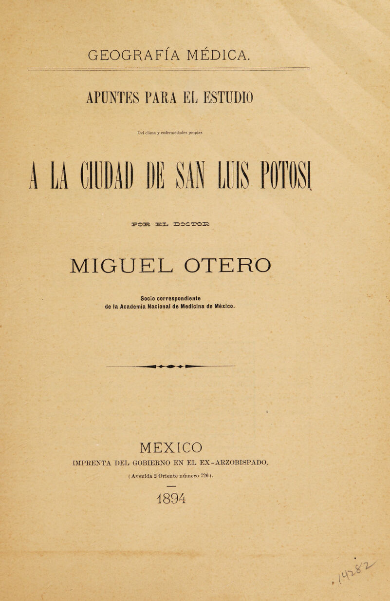 APUNTES PARA EL ESTUDIO Del clima y enfermedades propias ¡FCIES EL IDOCO? OES. MIGUEL OTERO Socio correspondiente de la Academia Nacional de Medicina de México. MEXICO IMPRENTA DEL GOBIERNO EN EL EX-ARZOBISPADO, ( Avenida 2 Oriente número 726 ).