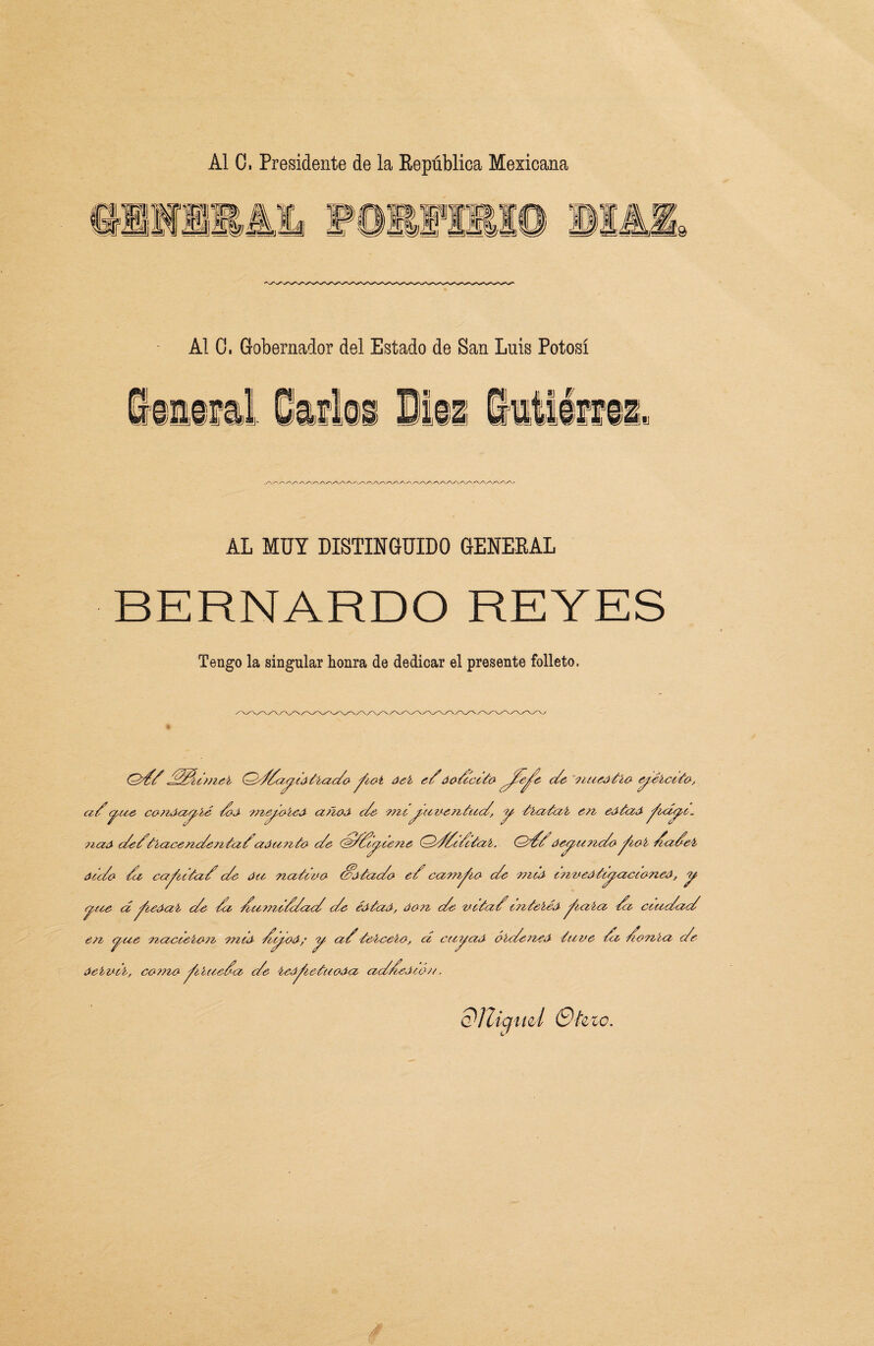 Al C. Presidente de la República Mexicana Al 0. Gobernador del Estado de San Luis Potosí ,u fflj .M\ i i] f/ m Ofluié iiSWiii AL MUY DISTINGUIDO GENERAL BERNARDO REYES Tengo la singular honra de dedicar el presente folleto. Ol/Z /ZZ/Z¿c?jieb (////(zyielíac/o y'eot áeí e/ áo/cilo ^/éje c/e ?zueálío y eícilo, a/yae cotzáaybé /o wzy&íeA afíoO c/e hzcyauezzleic/, y iíalab e?z eJ-laO ^zcípc. ?iaá c/e/lbacerzc/en la/'aáazzlo c/e (sZ/íytene ///ZiZilab. Qc/Záeyu nc/c^¿oí ZaZel áic/o /ci ca/zila/ c/e áu Halieto- S’olac/o e/ campeo c/e niid eeieteáliyacdneé, y yee cí^¿eáab c/e /a /a?ni/c/ac/ c/e éolaO, áo?z c/e vela/czzlebéá ^¿ata /z ceac/ac/ ezz <j(ie naceeboa nzio /yod; y a/iebcebo, cí ceeyaá óle/eneo lave Zz Zonía c/e áeíuib, co??zo y'iíue/a c/e beá^zelaoáa ac/ZeJcóee. dlliqml Oh lo.