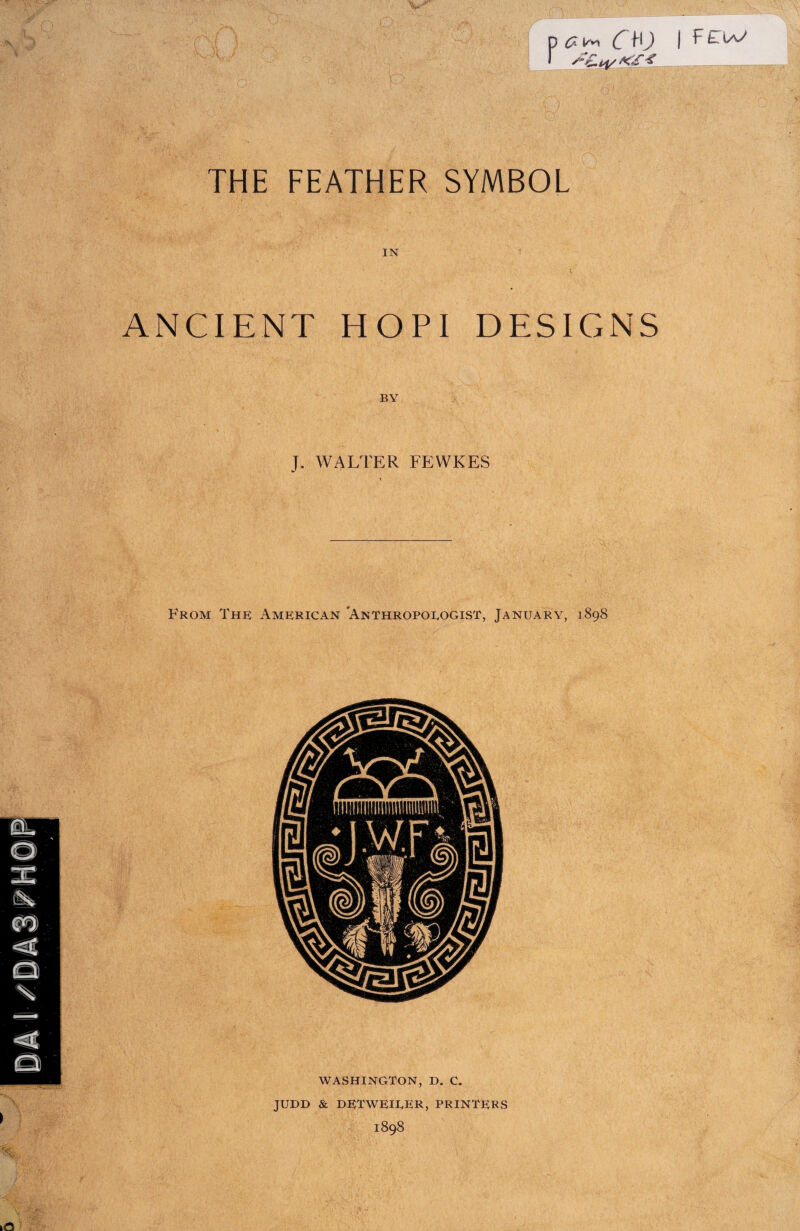 p C HJ 1 K'S ^ THE FEATHER SYMBOL IN ANCIENT HOPI DESIGNS BY J. WALTER FEWKES From The American 'Anthropoeogist, January, 1898 j F