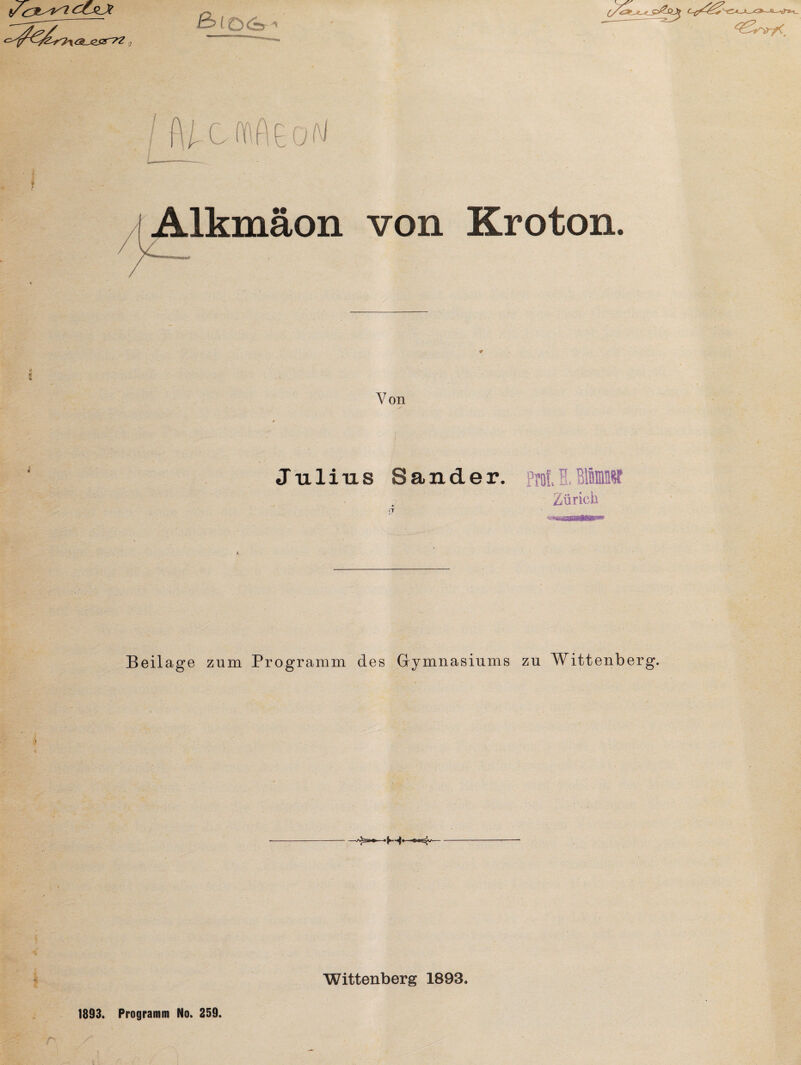 1/CX^l CCJlJt <&_J2£T7Z g I fljxrofVeoM * Alkmäon von Kroton. H * r Von Julius Sander, protT 316dm 7 Zürich n Beilage zum Programm des Gymnasiums zu Wittenb Wittenberg 1893, 1893, Programm No. 259.