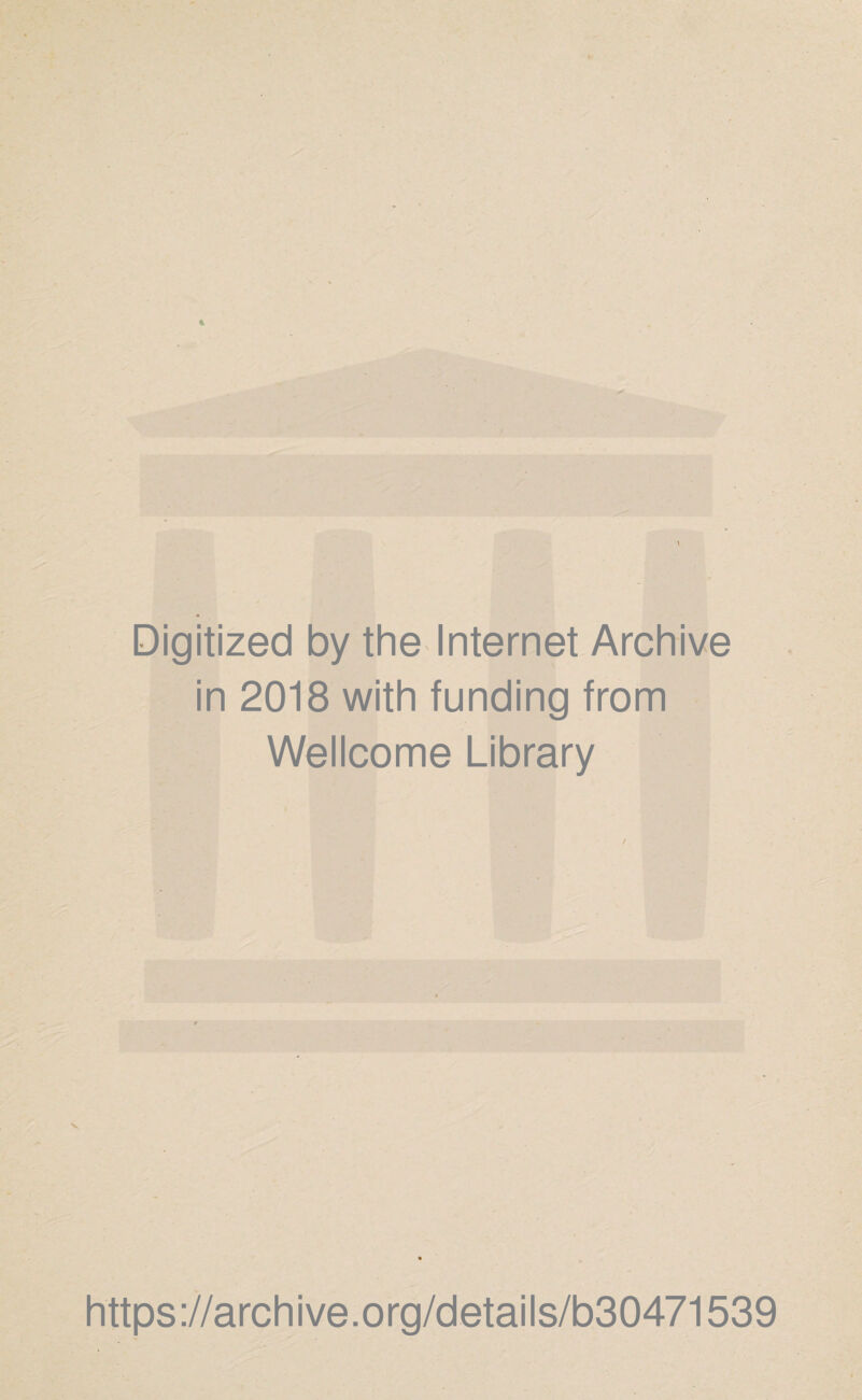 Digitized by the Internet Archive in 2018 with funding from Wellcome Library https ://arch ive.org/detai Is/b30471539