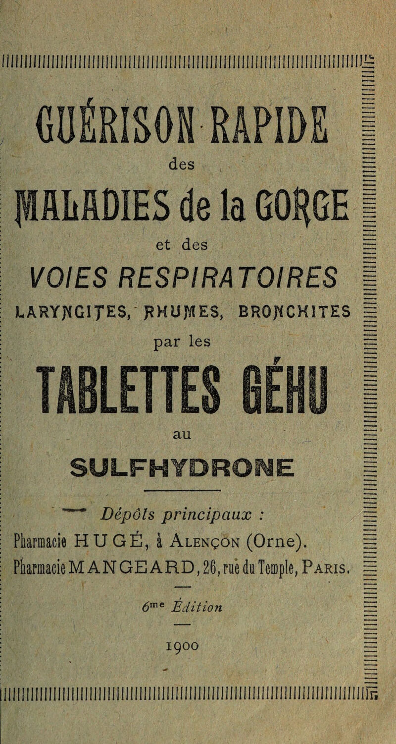 GUÉRISON RAPIDE | des ~ MALADIES de la GORGE I et des Ej VOIES RESPIRATOIRES | LARY^CITES, JîHUjïIES, BRONCHITES = par les Ej TABLETTES 6ÉHU ) au — SULFHTDROME | Dépôts principaux : Ël Pharmacie HUGÉ, à Alençon (Orne). = Pharmacie M ANGE A RD, 26, rué du Temple, Paris. |è <5me Édition — IÇOO