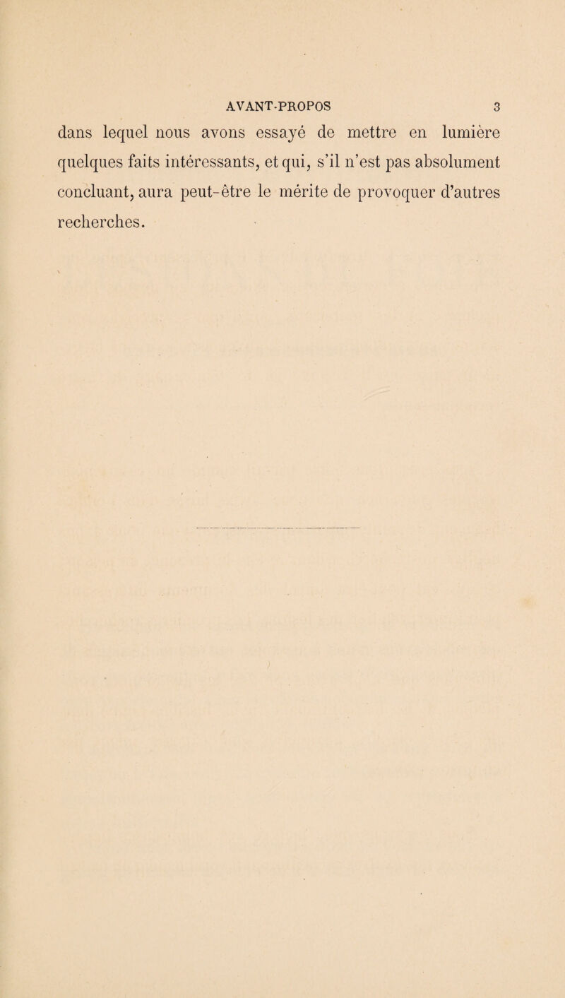 dans lequel nous avons essayé de mettre en lumière quelques faits intéressants, et qui, s’il n’est pas absolument concluant, aura peut-être le mérite de provoquer d’autres recherches.