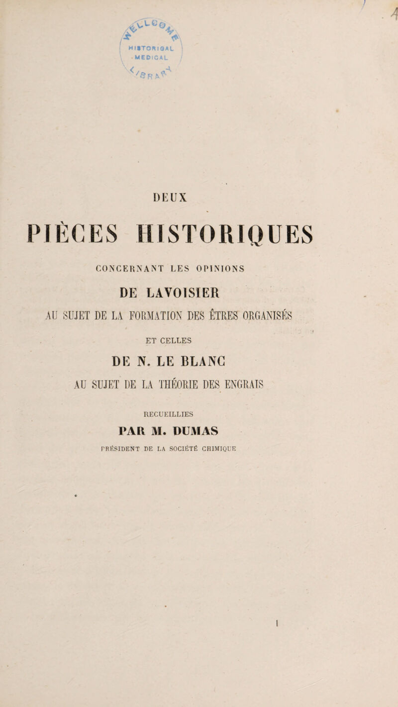 A 4? >\ j HUTOKIQAL \ -MEDICAL < /c>, DEUX PIÈCES HISTORIQUES CONCERNANT LES OPINIONS DE LAVOISIER AU SUJET DE UA FORMATION DES ÊTRES ORGANISÉS ET CELLES DE N. LE BLANC AU SUJET DE UA THÉORIE DES ENGRAIS RECUEILLIES PAR M. DUMAS PRÉSIDENT DE LA SOCIÉTÉ CHIMIQUE