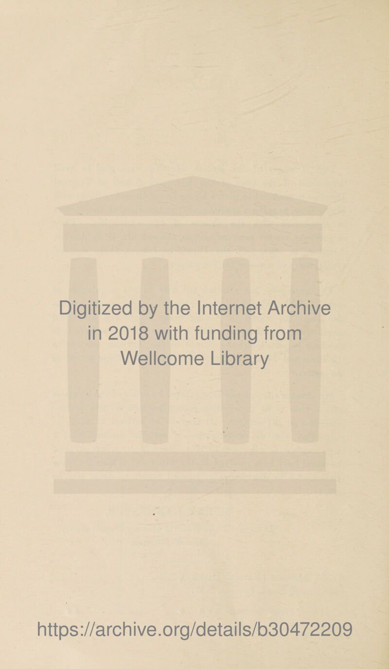 Digitized by the Internet Archive in 2018 with funding from Wellcome Library 1 \ ■' ■ '' . ■■ ■ https ://arch i ve. o rg/detai Is/b30472209