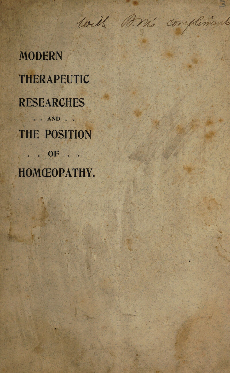 mm. MODERN THERAPEUTIC RESEARCHES . . AND . . THE POSITION OF , • HOMOEOPATHY.