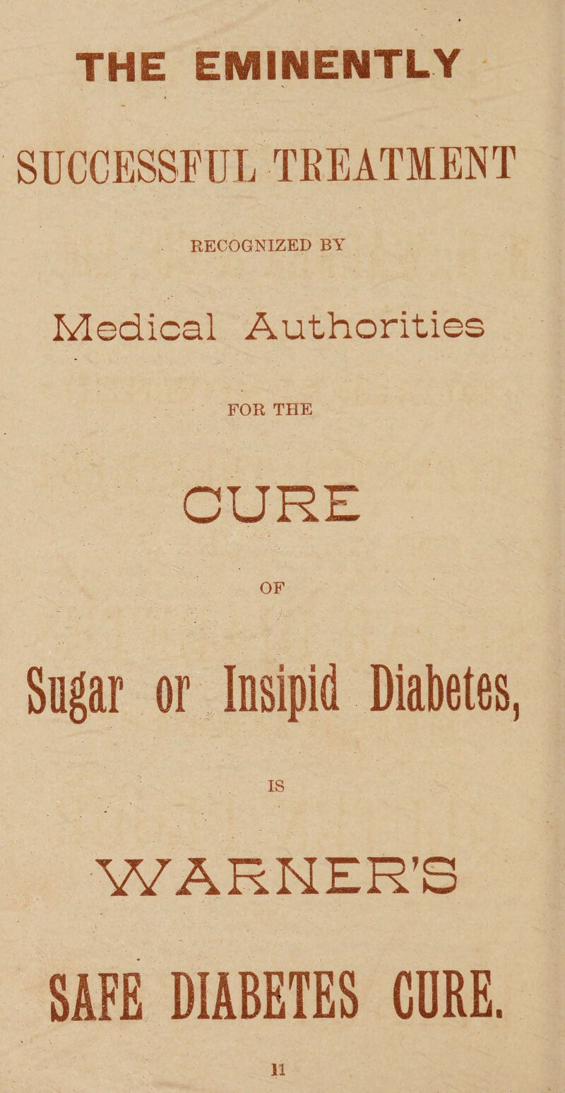 THE EMINENTLY SUCCESSFUL -TREATMENT RECOGNIZED BY Medical Authorities FOR THE CURE Sugar or Insipid Diabetes, IS WARNER’S SAFE DIABETES CORE.