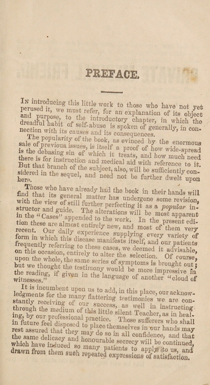 PBEFACE. thi® liUje to those who have not yet ami ™ ’ 6 refer> for ™ explanation of its object dreidFul Chit of self ‘?tro<ll!0t017 chapter, in which \he necta wi?h L cansi a^lts cSP°ken °f g“eraIly>in con' Ihe popularity of the book^ as evinced by the enormous t ihp°flPneV-0Ua 1-SSUGS’is itself a Proof of how wide-spread he^isfaS“gtS,n.-0f »“<* treats, and howTuchCd there is for instruction and medical aid with reference to it s^derX°f fhe ^bje0t>al80’ wil1 -fficTenVcon.- adered m the sequel, and need not be further dwelt upon Jt* have a‘readf had the book in their hands will tioX^riirr’l h bid'we thouaht’tbe te?-e Serles °f ?ymPtoms is brought out; the if would be more impressive ,n witnesses.’’’ f ® “ ““ laB«uaKe of “other “cloud of ledgmLteT thXnv ZtZ ^'? fS ^ce’ stantly receiving S’ enng test»onies we are con- through the medium of thiJ“tdeSsilent't b“ mst™;tinS1 rest assured thaUhey may d^bTl!^ ^ handJ may XhXe1SrIh0“