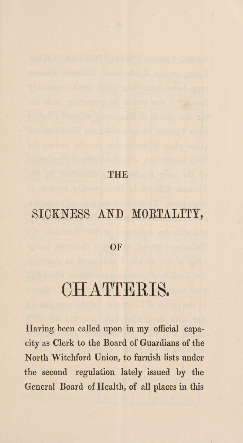 OF CHATTERIS, Having been called upon in my official capa¬ city as Clerk to the Board of Guardians of the North Witchford Union,, to furnish lists under the second regulation lately issued by the General Board of Health* of all places in this