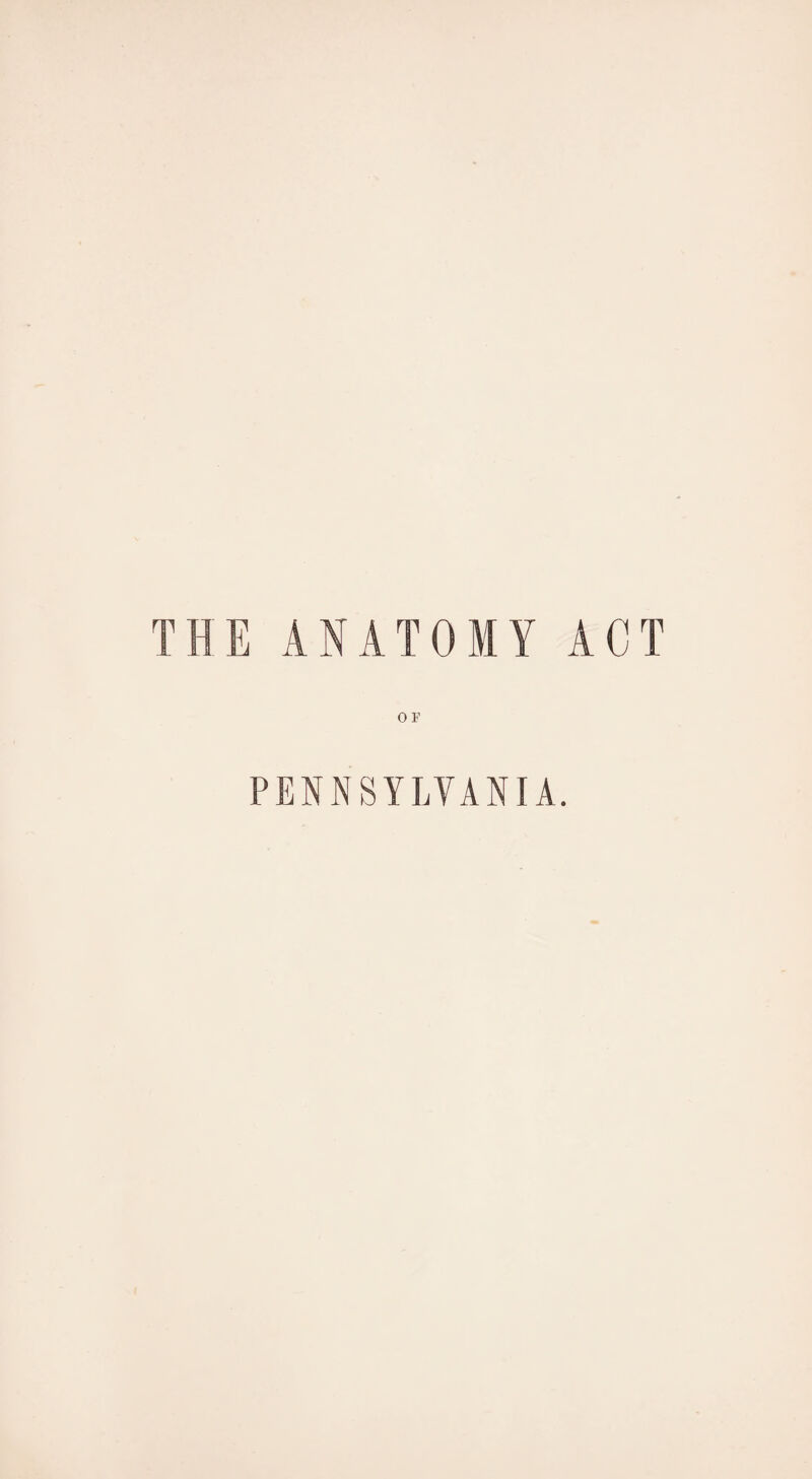 THE ANATOMY ACT O E PENNSYLVANIA.