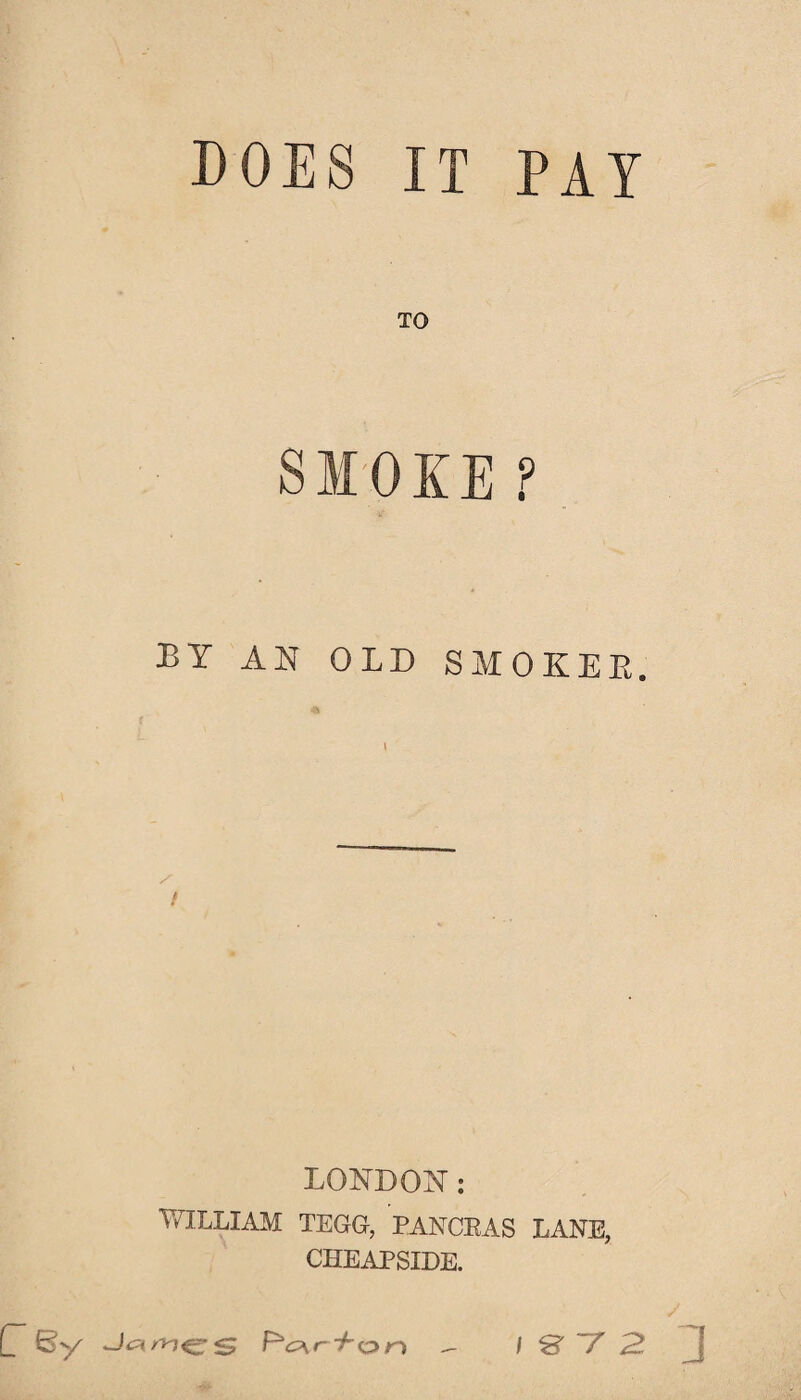 DOES IT PAY TO BY AN OLD SMOKEE. 1 LONDON: WILLIAM TEGG, PANGEAS LANE, CHEAPSIDE.