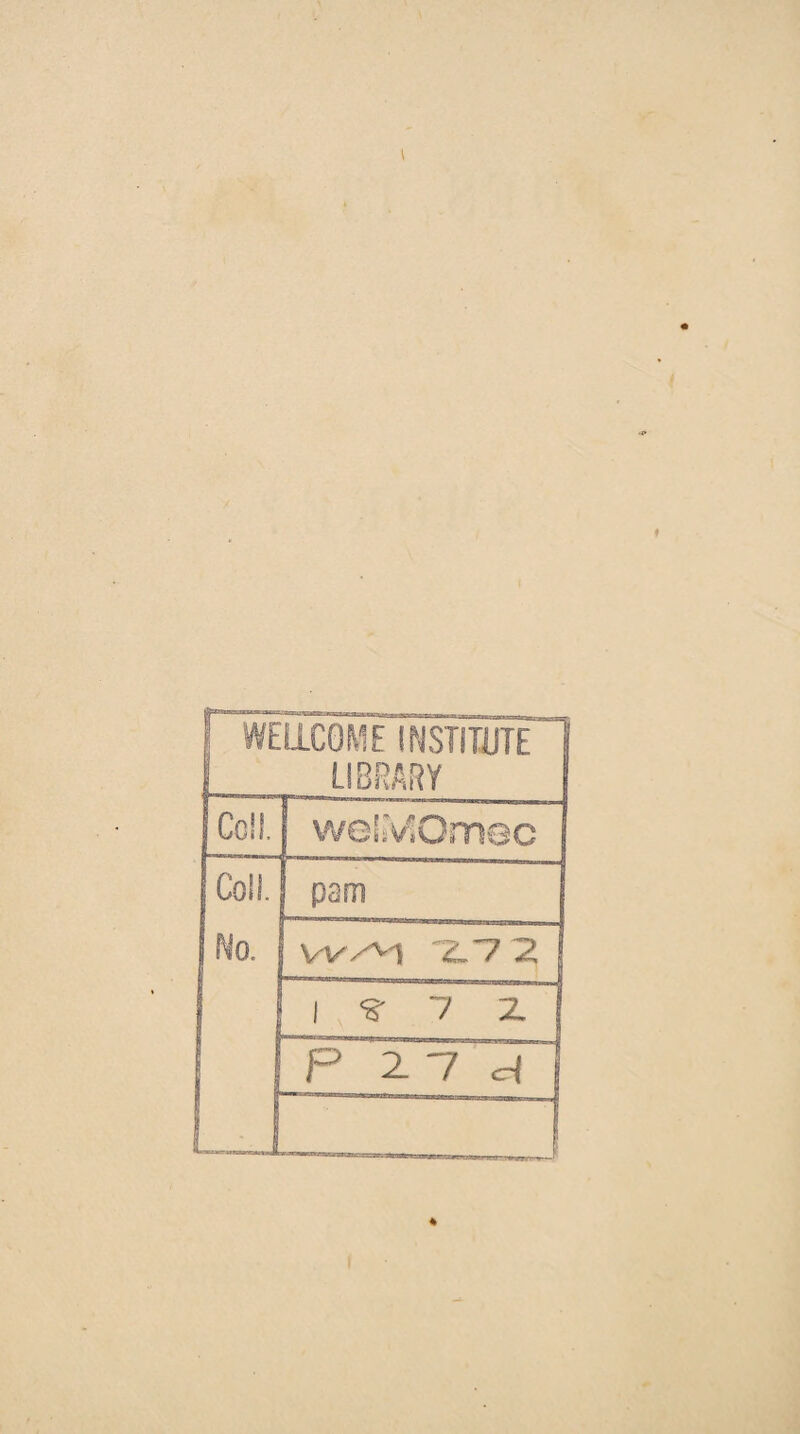 . I WELLCOME INSTITUTE 1 LIBRARY Cell. [ wel^Omec Coll. j pam No. | WAl ZS7 Z F 1 . 7 Z j P 27 J] .. ™ —j f