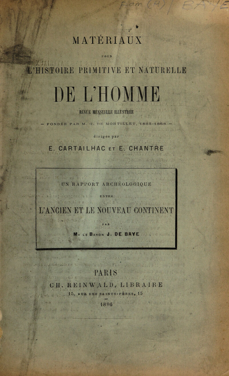 /• ;■ y.f % MATERIAUX POUR 5 PRIMITIVE ET NATURELLE DE L’HOMME FONDÉE PAR M. G. DE M OR TI LL ET, 1865-1868 — dirigée par E. CARTAILHAC et E. CHANTRE PARI S CH. REIN W ALI), LIBRAIRE 15, BUE UES SAINTS-PÈRES, 15 1886