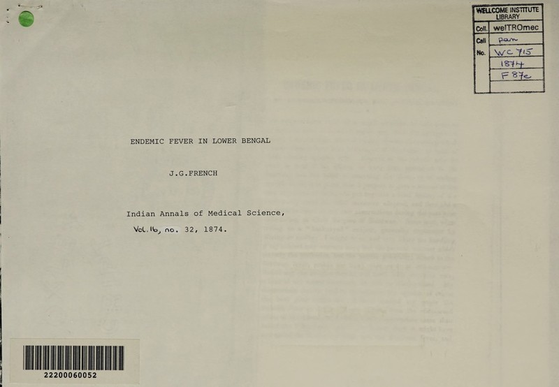 ENDEMIC FEVER IN LOWER BENGAL J.G.FRENCH Indian Annals of Medical Science, VcC.Ko, co. 32, 1874 . 22200060052 WELLCOME INSTITUTE LIBRARY Coll. wefTRQmec Call ,TXca/v^ No. WC- 7<5* F ^ .1 1 L.-.- J