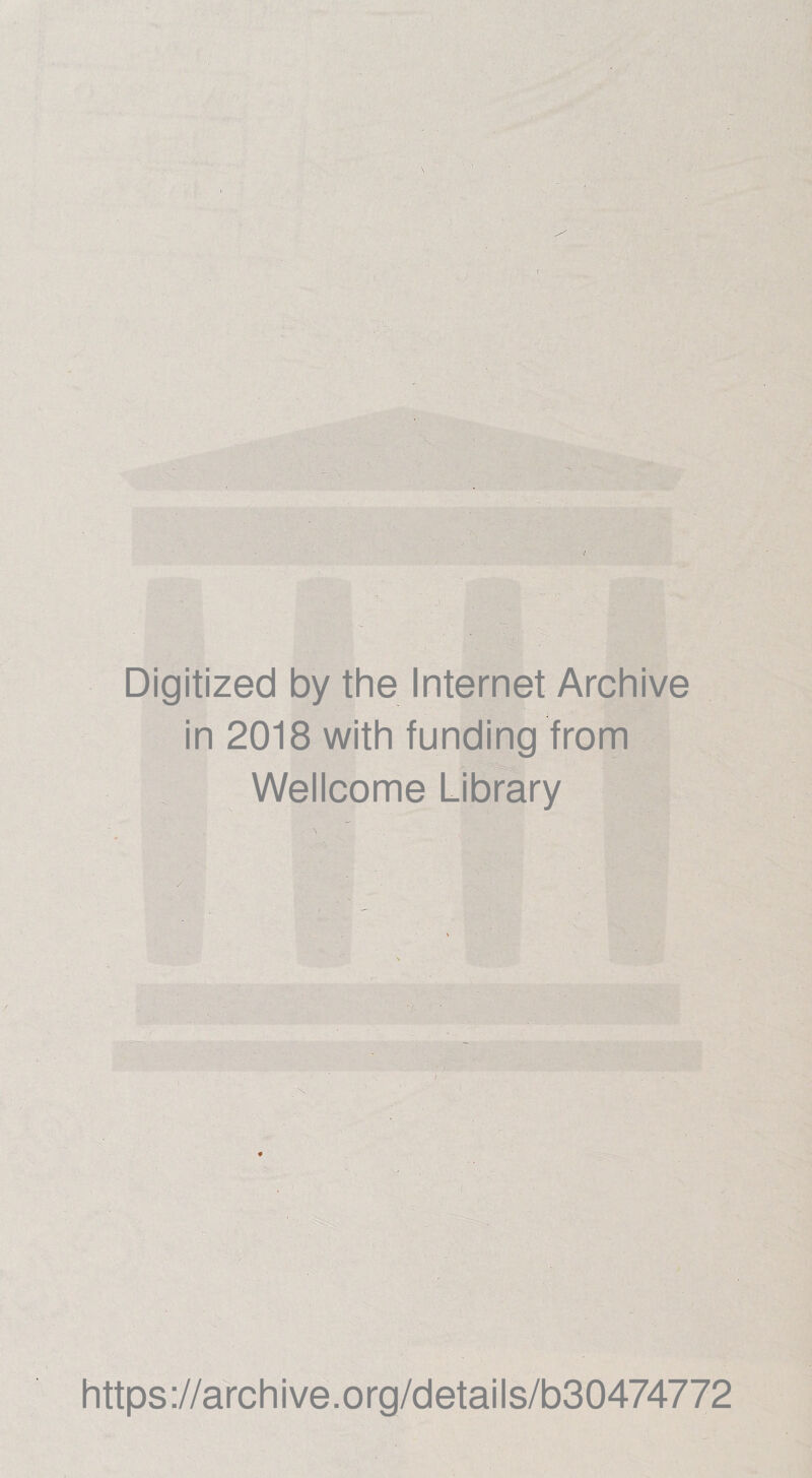 Digitized by the Internet Archive in 2018 with funding from Wellcome Library ■ ; V ■ ;■ • : https://archive.org/details/b30474772