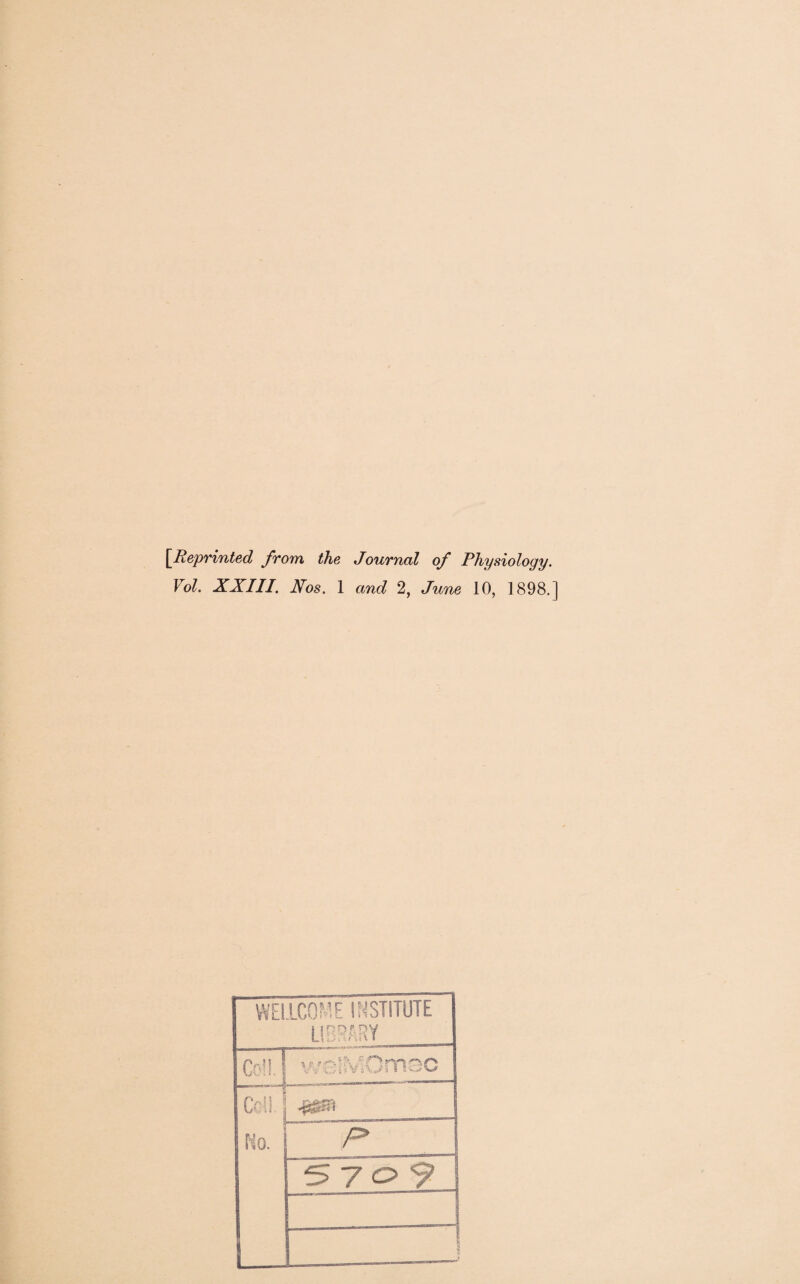 [Reprinted from the Journal of Physiology. Vol. XXIII. Nos. 1 and 2, June 10, 1898.] WEILCQME INSTITUTE LIBRARY Coll. ■iriMn i - - — ..’i.von*5>» 4- CcU I L— p> S 7 o?