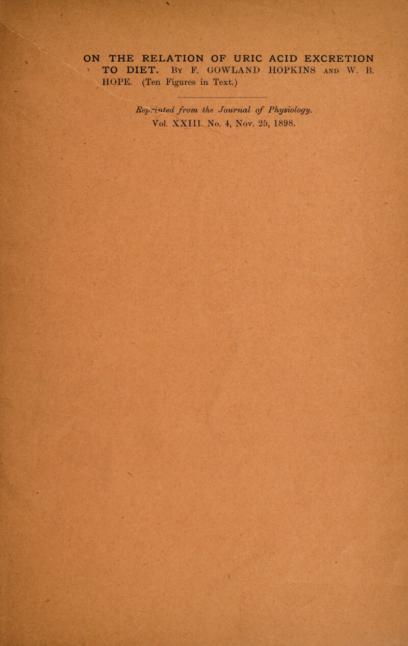 ON THE RELATION OF URIC ACID EXCRETION TO DIET. By F. GOWLAND HOPKINS and W. B. HOPE. (Ten Figures in Text.) Reprinted from the Journal of Physiology.