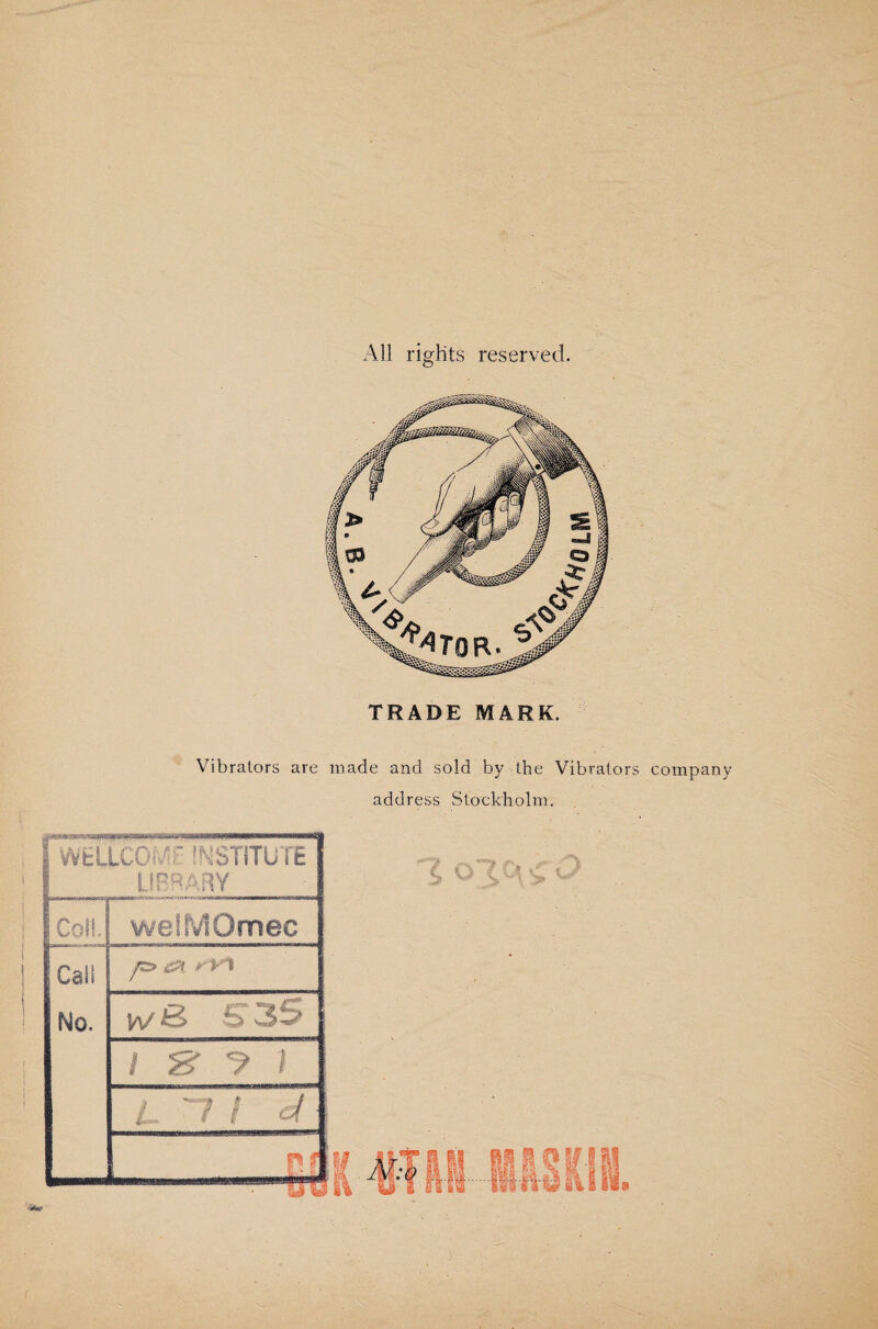 All rights reserved. TRADE MARK. Vibrators are made and sold by the Vibrators company address Stockholm. WtLLCÖV INSTITUTE LIBRARY Coll. welMOmec Call No. w& S35 1 S / L ~It d &0LNI