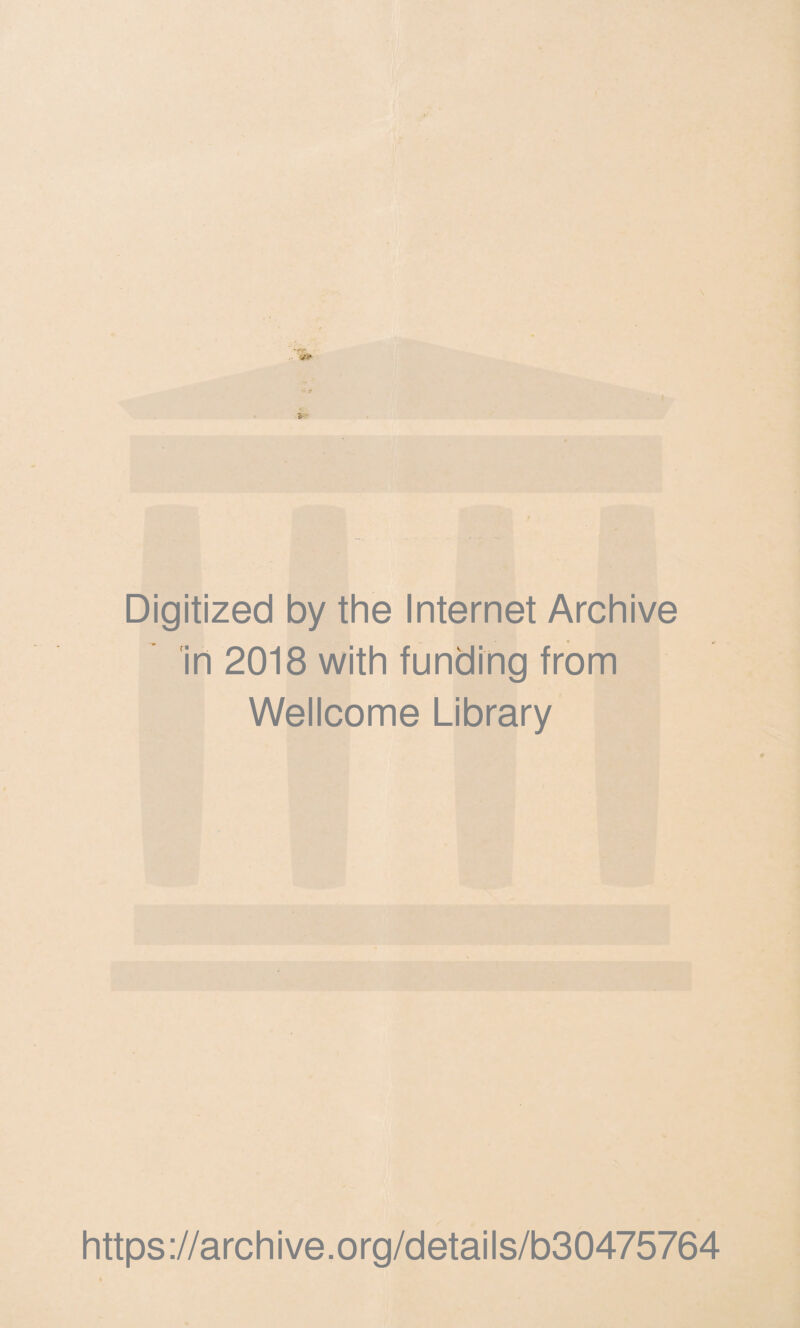 Digitized by the Internet Archive in 2018 with funding from Wellcome Library https ://arch i ve. o rg/detai Is/b30475764