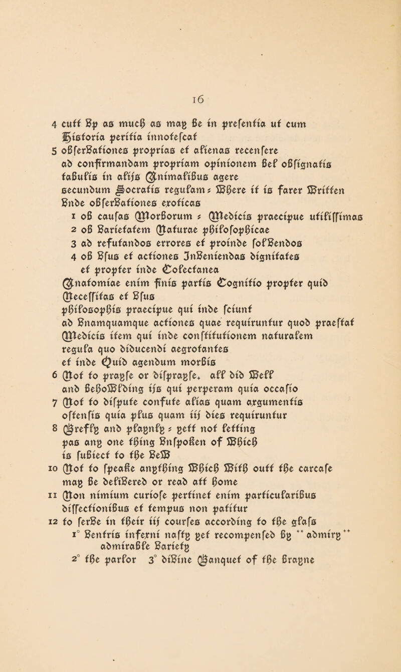 4 cuff % as mud} as mag Be tn yrefenfta uf cum gtsforta pertffa tnnofefcaf 5 oBferftaftones pro^rtas ef aBtenas recen fere ab conftrmanbam ^roprtam optntonem BeB oBftgnafts faBuBts tn aBffs (^ntmaftBus agere secunbum Jlocrafts re^ufam ? S^Bere tf ts farer Stiffen Bnbe oBfer^aftones e*oftcas 1 oB caufas QttorSorum s QfUeMcts praectpue uftBtfftmas 2 oB ftartefafem Jtafurae ^BtBofopBtcae 3 ab refufanbos errores ef protnbe fofBenbos 4 oB Bfus ef acftones 3n8entettbas bt^ntfafes ef ^ropfer tnbe ^oBecfanea @mafomtae entm ftnts parfts £osntfto propfer qutb Jtecefftfas ef $fus ^BtBoso|?Bts ^raect^ue qut tnbe fctunf ab Bnamquamque acftones quae requtrunfur quob praeffaf QJtebtcts tfem qut tnbe confftfufionem nafuraBem requBa quo btbucenbt ae^rofanfes ef tnbe <$utb agenbum morBis 6 Jtof fo pragfe or bif^ragfe+ aBB btb 5BeBB anb Be0o55$Bbtn0 tfs qut per:geram quta occafto 7 (Jtof fo btfpufe confufe aBtas quam ajgumenfts offenfts quta pBus quam itj btes requtrunfur 8 Q^refBg anb |?BagnBg * geff nof Befftng pas ang one fBtns ^nfyo&en of S^BtcB ts fuBtecf fo fBe 8e1B 10 Jtof fo fpea&e angfBtn£ ^BtcB 5BtfB ouff fBe carcafe mag Be beBtBereb or reab aff Borne 11 Jton ntmtum curtofe perftnef entm parftcuBartBus btffecftontBus ef fempus non paftfur 12 fo ferBe tn fBetr ttj courfes accorbtng fo fBe $Ba fs i° Benfrts tnfernt naffg gef recompenfeb 8g ++abmtrg +A abmtraBBe Harfefg 2° fBe parBor 3° btKtne Q&anquef of fBe Bragne