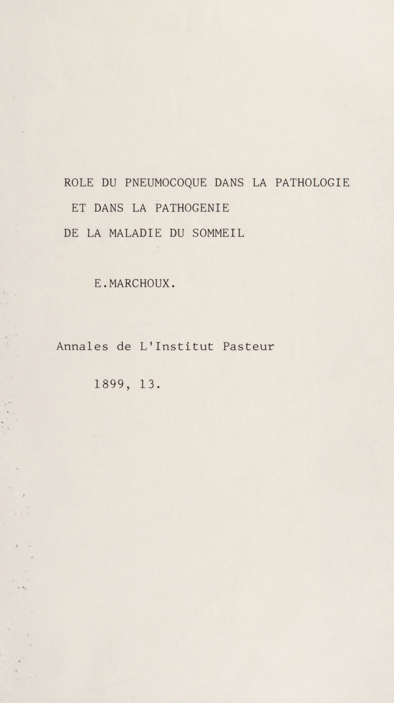 ROLE DU PNEUMOCOQUE DANS LA PATHOLOGIE ET DANS LA PATHOGENIE DE LA MALADIE DU SOMMEIL E.MARCHOUX. Annales de L’Institut Pasteur 1899, 13.