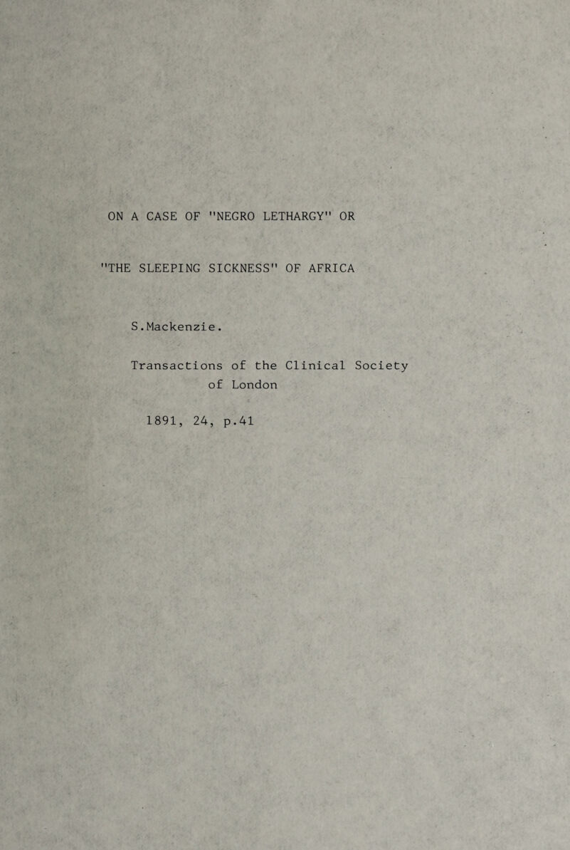 ON A CASE OF NEGRO LETHARGY OR THE SLEEPING SICKNESS OF AFRICA S.Mackenzie. Transactions of the Clinical Society of London 1891, 24, p.41