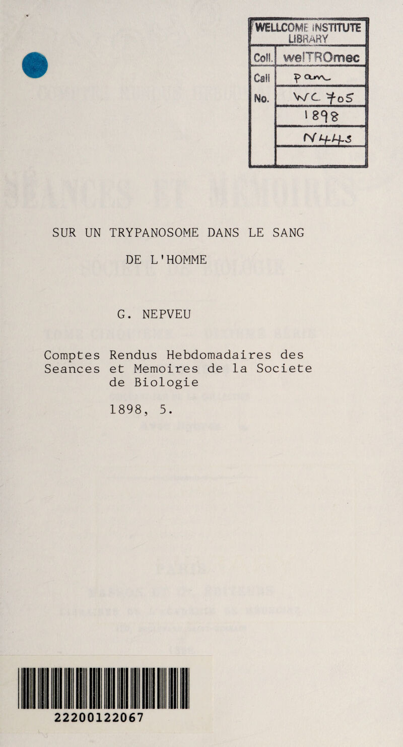 1 WELLCOME iNSTTTUTE 1 I LiBRARY CofS. Cal! No. welTROmec <Xrv\_ | WC 'foS I rv if t+s SUR UN TRYPANOSOME DANS LE SANG DE L'HOMME G. NEPVEU ComDtes Rendus Hebdomadaires des Séances et Mémoires de la Société de Biologie 1898, 5. 22200122067