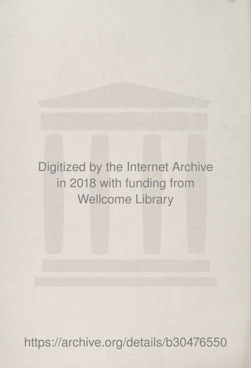 / \ Digitized by the Internet Archive » in 2018 with funding from Wellcome Library /• ' - . 's ^ https://archive.org/details/b30476550 (