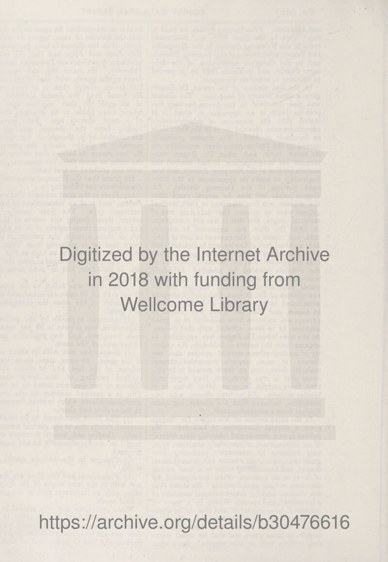 V Digitized by the Internet Archive in 2018 with funding from Wellcome Library ,-A' ■ • ' * ‘ - . , https://archive.org/details/b30476616