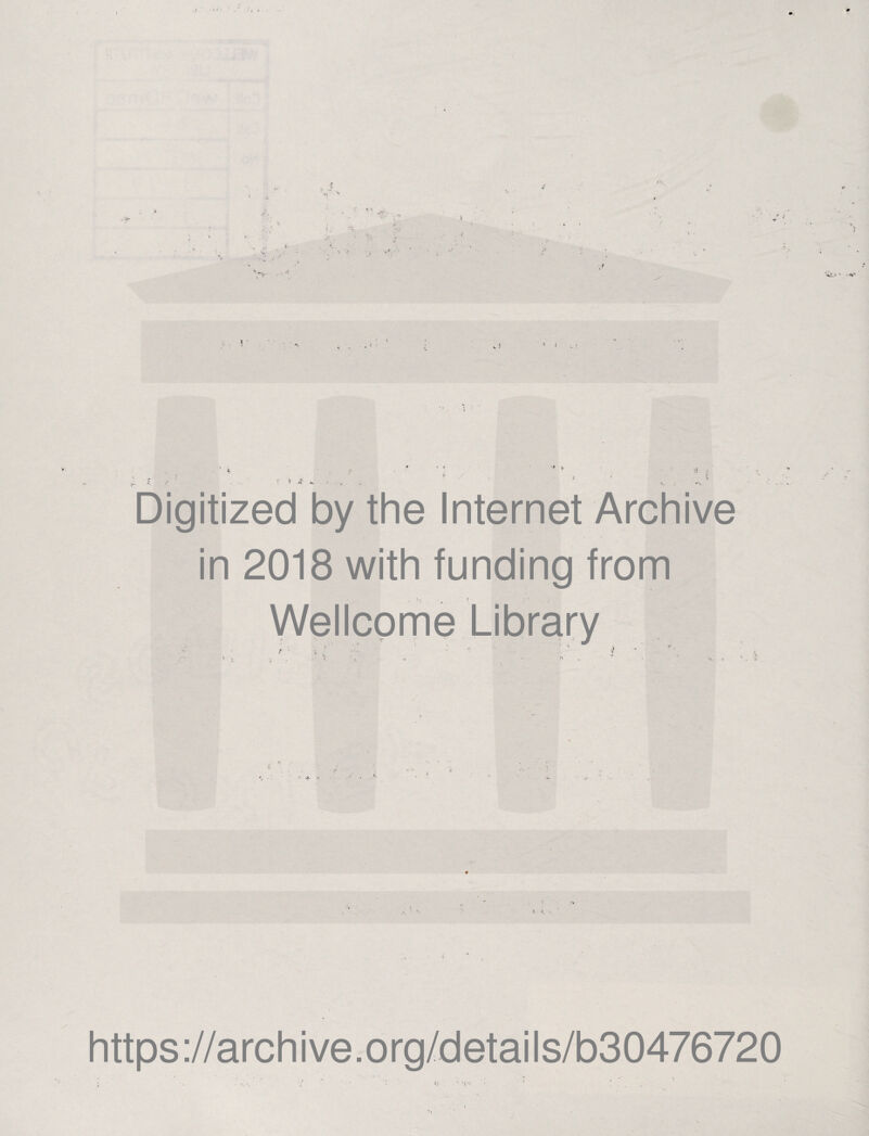 ! X «*'*..* / -S. Digitized by the Internet Archive in 2018 with funding from Wellcome Library r J : https://archive.org/details/b30476720