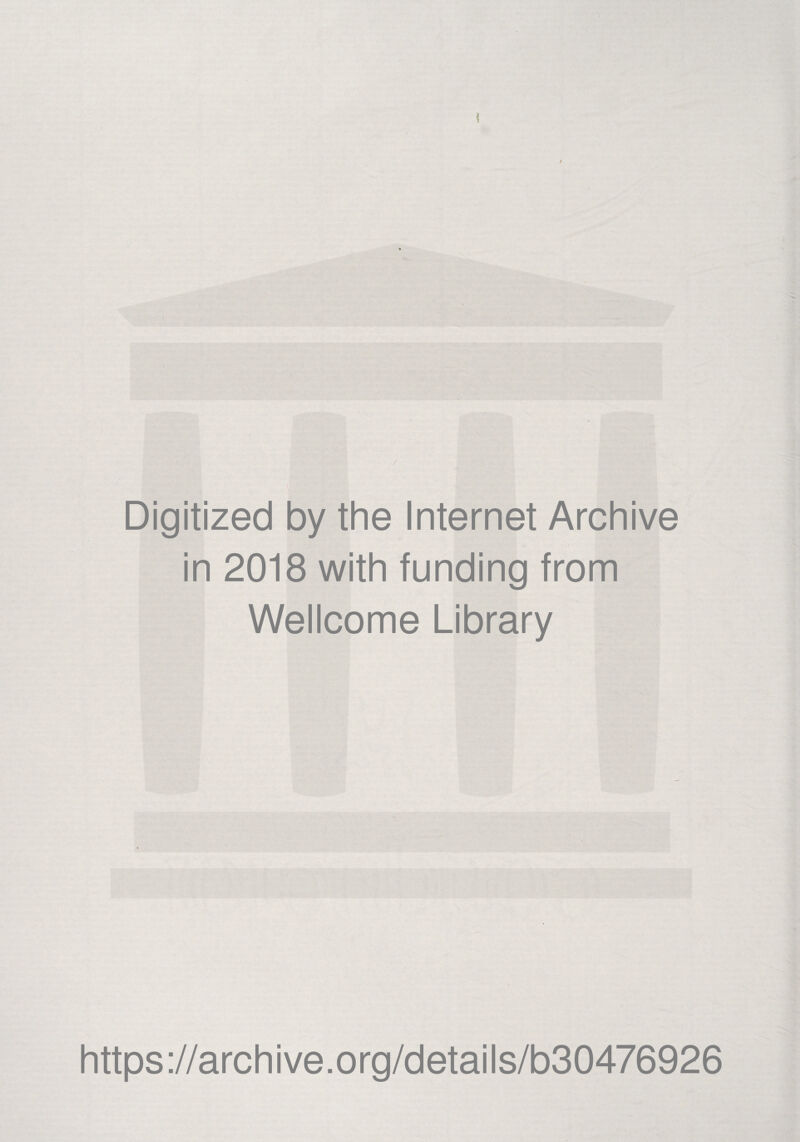 I ♦ Digitized by the Internet Archive in 2018 with funding from Wellcome Library https ://arch ive .org/detai Is/b30476926