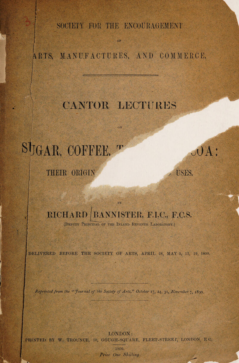 RTS. MANUFACTURES, AND COMMERCE. m ON n rp j vJ I THEIR ORIGIN / USES. 8<5V- •> Wpi-:. BY RICHARD [BANNISTER, F.I.C., F.C.S. (Deputy Principal op the Inland Revenue Laboratory.) • - C ■ : r''- - yU yf V' ;,,0 •' . v -rV- ; v.a ; C'-V &; - : .Vv •: *.A5 -A f SM- >, •. ._... 'v'.'.-'.vJc-.S , ' ' - . DELIVERED BEFORE THE SOCIETY OF ARTS, APRIL 28, MAY 5, 12, 19, 1890. Reprinted from the “ Journal of the Society of Arts” October 17, 24, 31, November 7, 1890. :r;\ LONDON: PRINTED BY W» TROUNCE, 10, GOUGH-SQUARE, FLEET-STREET, LONDON, EC. A.- • 1890. jPfw# Shilling. ■ /