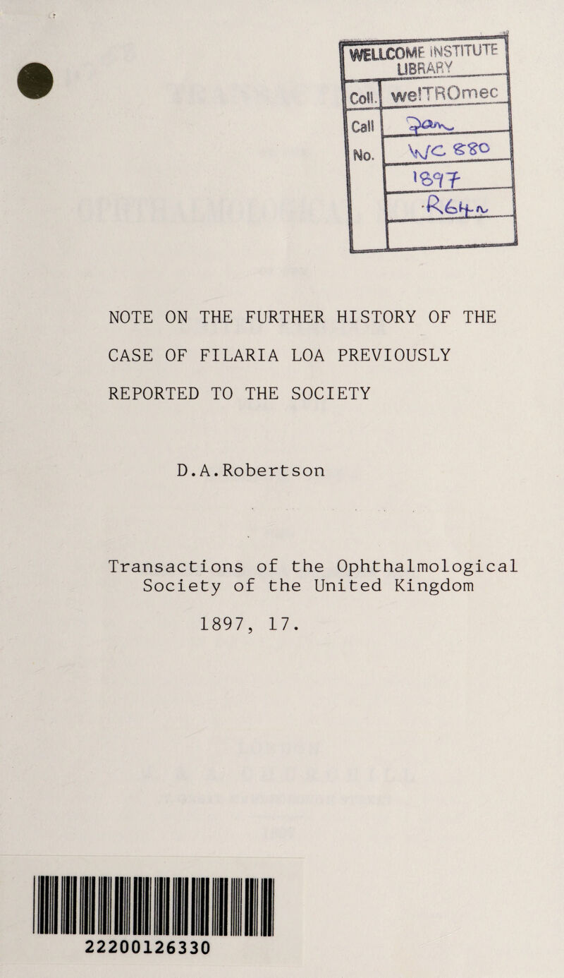 CASE OF FILARIA LOA PREVIOUSLY REPORTED TO THE SOCIETY D.A.Robertson Transactions of the Ophthalmological Society of the United Kingdom 1897, 17. 22200126330