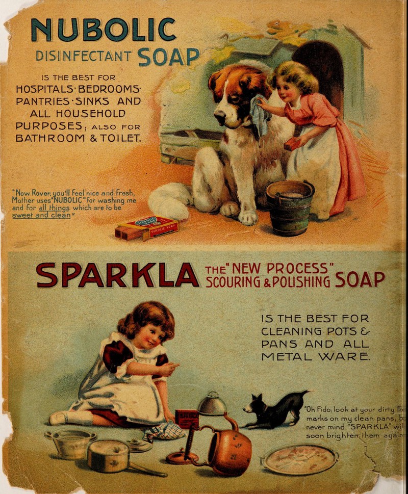 DISINFECTANT . 15 THE BEST FOR H05PITAL5- BEDROOMS' PANTRIES’51NKS AND ALL HOUSEHOLD PURP05E5 j AL50 FO BATH ROOM & TO I LET. Now Rover,you'll Feel nice and Fresh, Mother uses-NUBOLlCFor washing me and For ail things which are to be sweet and clean CDADIf I A the NEW PROCESS’* AAn 3 rMK r\ LA scouring ^polishing SOAP .>au 15 THE BEST FOR CLEAN IINO P0T5 £> PAN5 AND ALL M ETA L W A R E. isfs V^y--.arv ,iv'K \ P--&± Lb ”0h Fido, look at- your dirty Fb marks on my dean pans; b never mind SPARKLA wi! soon brigbFen, them again