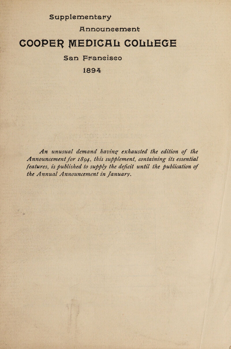 Supplementary Announcement COOPER JWEDlCflli COIiliEGE San Francisco 1894 An unusual demand having exhausted the edition of the Announcement for 1894., supplement, containing its essential features, is published to supply the deficit until the publication of the Annual A?inouncement in fanuary.