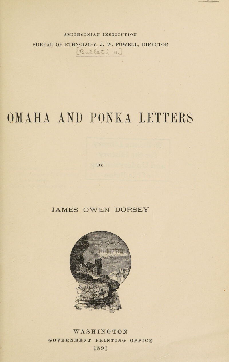 BUREAU OF ETHNOLOGY, J. W. POWELL, DIRECTOR i-Q^aulx..; >i.] OMAHA AND PONKA LETTEPuS JAMES OWEN DORSEY WASHINGTON GOVERNMENT PRINTING OFFICE 1891