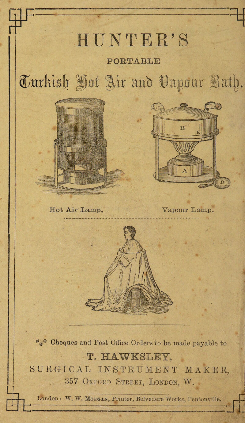 Hot Air Lamp, Vapour Lamp, ### Cheques and Post Office Orders to be made payable to T. HAWKSLEY, SURGICAL INSTRUMENT MAKER, 357 Oxford Street, London, W. London: W. W. Mono an, Printer, Belvedere Works, Pentonville. HUNTER’S PORTABLE