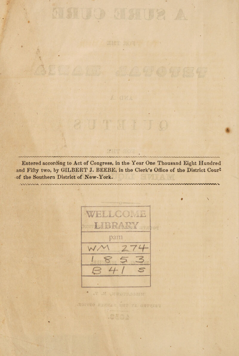 ♦ 4 \ Entered according to Act of Congress, in the Year One Thousand Eight Hundred and Fifty two, by GILBERT J. BEEBE, in the Clerk’s Office of the District Court of the Southern District of New-York. * \