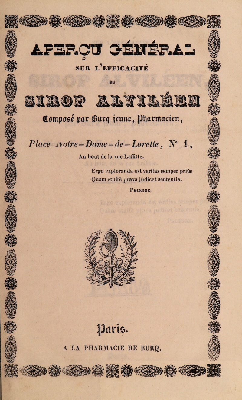 AFERCIÎ G'ÉlfÉF.AL Û sur l’efficacité bu Compose par Sun) jeune, pharmacien, Place iSotre-Dame-de-Lorette, N° 1, Au bout de la rue Laffitte. Ergo exploranda est veritas semper priùs Quàra stultè prava judicet sententia. Phoedse. arie.