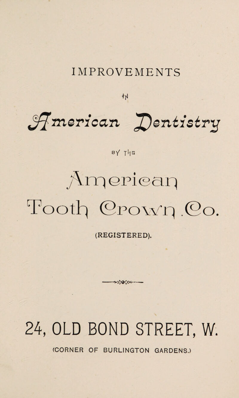 IMPROVEMENTS American *[)entistrij b/ ;\ni ©pi ear) Tooth) ©powri .So. (REGISTERED). 3>3c;<x>- 24, OLD BOND STREET, W.