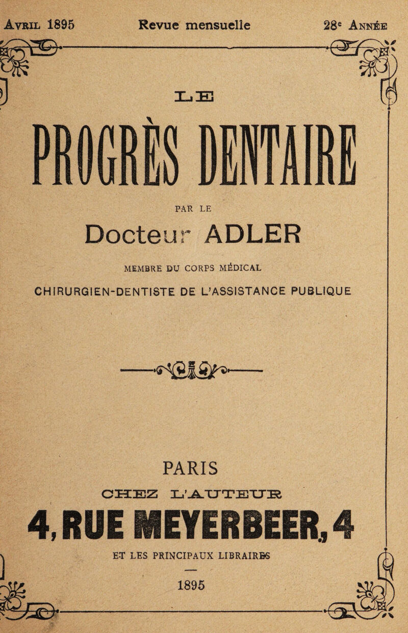 Avril 1895 Revue mensuelle 28e Année PAR LE Docteur ADLER MEMBRE DU CORPS MÉDICAL CHIRURGIEN-DENTISTE DE L’ASSISTANCE PUBLIQUE PARIS CHEZ L’JLTTTETTIR 4, RUE MEYERBEER, 4 ET LES PRINCIPAUX LIBRAIRES