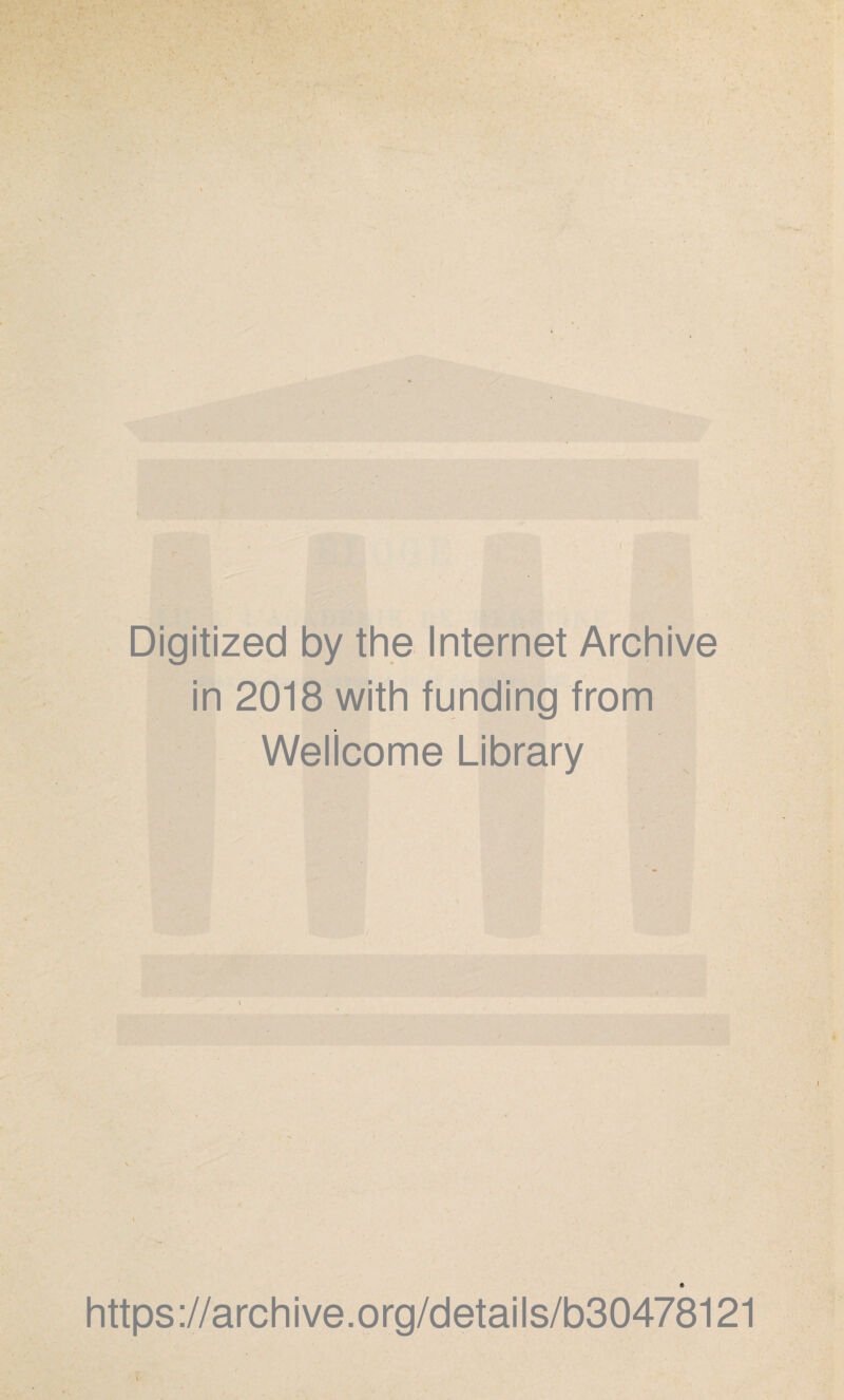 . ! > . i 7 / i ? \ Digitized by the Internet Archive in 2018 with funding from Wellcome Library s https://archive.org/details/b30478121