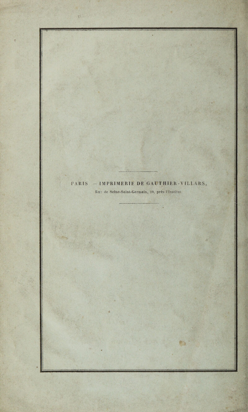 PARIS - IMPRIMERIE DE GAUT HIER-V ILL ARS, Rt!’; de Soine-Saint-Germain, 10, près l’institut