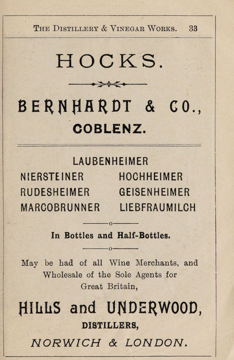 HOCKS. BERNHARDT & GO., COBLENZ. LAUBENHEIMER N1ERSTEINER HOCHHEIMER RUDESHEIMER GE1SENHEIMER MARCOBRUNNER LIEBFRAUMILCH In Bottles and Half-Bottles. --— o- May be had of all Wine Merchants, and Wholesale of the Sole Agents for Great Britain, fllliliS and UNDERWOOD, DISTILLERS,